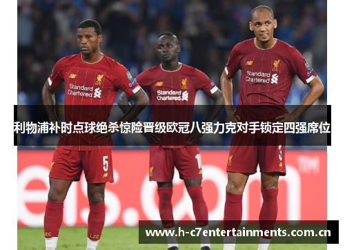 利物浦补时点球绝杀惊险晋级欧冠八强力克对手锁定四强席位