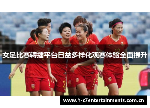 女足比赛转播平台日益多样化观赛体验全面提升