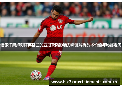 恰尔汗奥卢对阵英格兰的亚冠攻防影响力深度解析战术价值与比赛走向