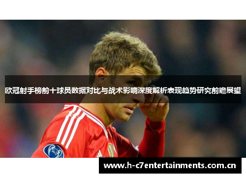 欧冠射手榜前十球员数据对比与战术影响深度解析表现趋势研究前瞻展望